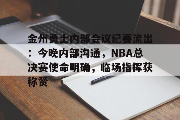 ayx sports-金州勇士内部会议纪要流出：今晚内部沟通，NBA总决赛使命明确，临场指挥获称赞的简单介绍-ayx sports